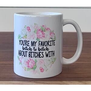 You're My Favorite B!tch To B!tch About B!tches With Mug Cup Tea Coffee Cocoa